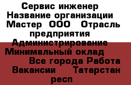 Сервис-инженер › Название организации ­ Мастер, ООО › Отрасль предприятия ­ Администрирование › Минимальный оклад ­ 120 000 - Все города Работа » Вакансии   . Татарстан респ.